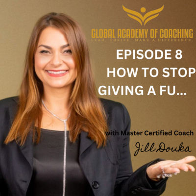 Episode 8: How to Stop Giving a F----k by Jill Douka MBA, MCC