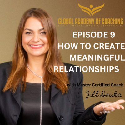 Episode 9: How to Create Meaningful Relationships by Jill Douka MBA, MCC