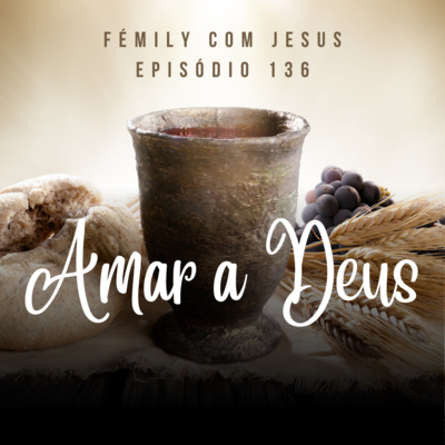FÉmily com Jesus #136 - Amar a Deus