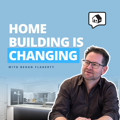 Building Advice: Why Home Building Is Changing And How To Take Control - Behan Flaherty | Home Building Podcast