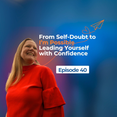 From Self-Doubt to I’m Possible – Leading Yourself with Confidence