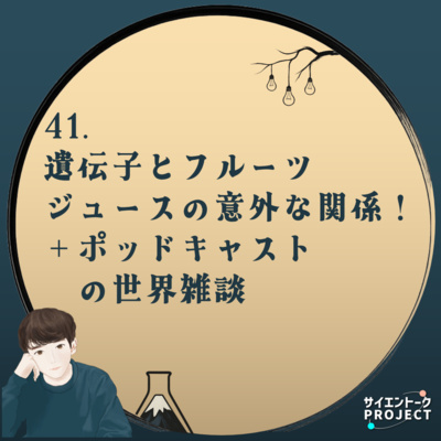 41. 遺伝子とフルーツジュースの意外な関係！＋ポッドキャストの世界雑談