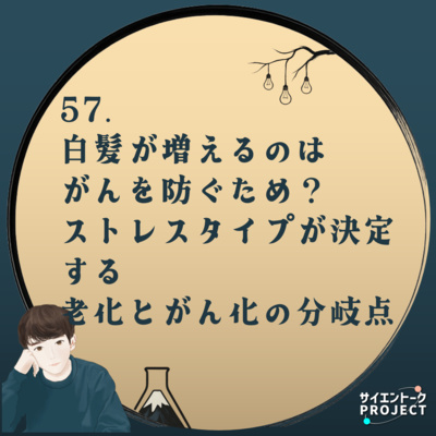 57. 白髪が増えるのはがんを防ぐため？ストレスタイプが決定する老化とがん化の分岐点 #科学系ポッドキャストの日 
