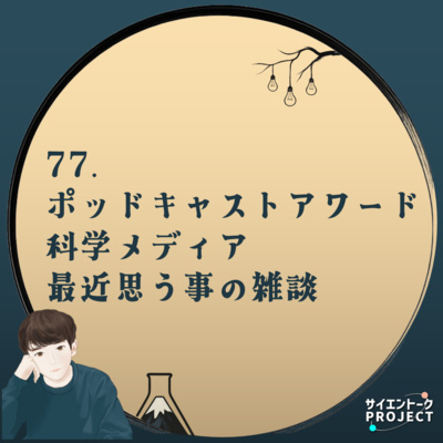 77. ポッドキャストアワード・科学メディア・最近思う事と性癖の雑談