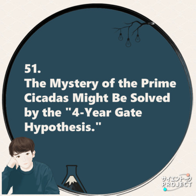 51. The Mystery of the Prime Cicadas Might Be Solved by the "4-Year Gate Hypothesis."