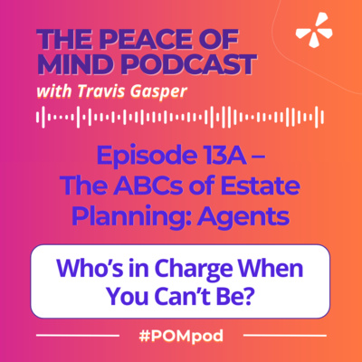 Episode 13A – The ABCs of Estate Planning | Agents & Authority: Who’s in Charge When You Can’t Be? (Part 1 of 5)