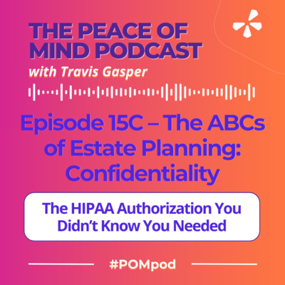 Episode 15C – The ABCs of Estate Planning | Confidentiality & Care: The HIPAA Form You Didn’t Know You Needed (Part 3 of 5)