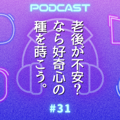 #31 ウナタレよ、好奇心の種をまけ！熟年離婚後も予期せぬ新しいが世界がどんどん舞い込む訳とは
