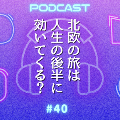 #40 人生の後半を照らす旅の処方箋/フィンランドが教えてくれるものとは？
