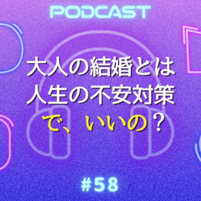 #58 「人生の不安対策でいい！？」40代婚活と50代夫婦“奇跡の復活”