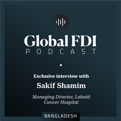 Bangladesh: Interview with Sakif Shamim, Managing Director, Labaid Cancer Hospital