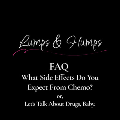 FAQ: What Side Effects Do You Expect From Chemo? (Or: Let’s Talk About Drugs, Baby.)