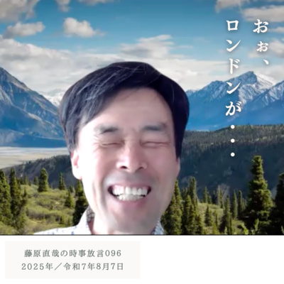 096 藤原直哉の時事放言／おぉ、ロンドンが・・・／2025年8月7日（木）