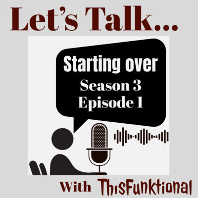 LET’S TALK… With ThisFunktional - Season 3 Episode 1 - Starting Over