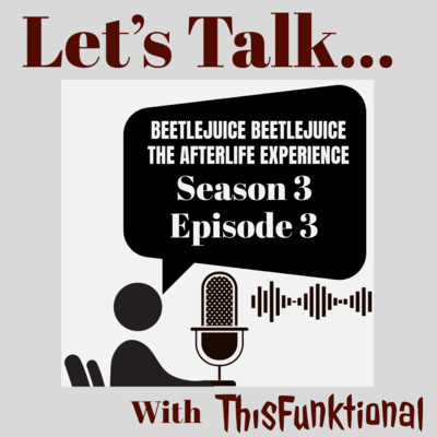 LET’S TALK… With ThisFunktional Season 3 Episode 3 - BEETLEJUICE BEETLEJUICE AFTERLUFE EXPERIENCE