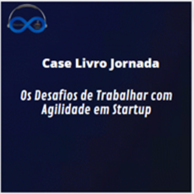 JornadaCast T4E:208 - Case Livro Jornada ] - Os Desafios de Trabalhar com Agilidade em Startup