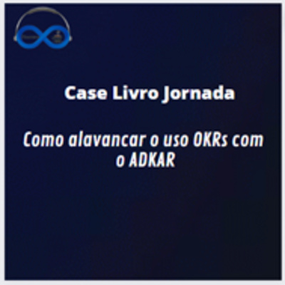JornadaCast T4E:207 - Case Livro Jornada ] - Como alavancar o uso OKRs com o ADKAR
