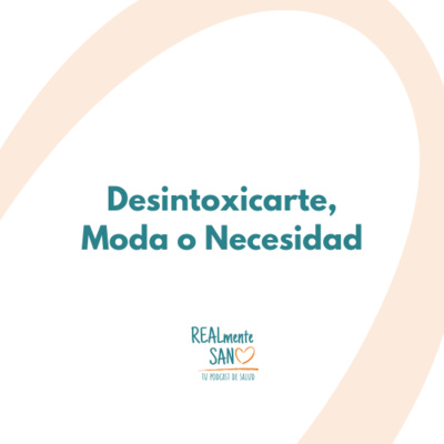 Desintoxicarte, Moda o Necesidad ¿Cómo Hacerlo Bien? - Realmente Sano Podcast
