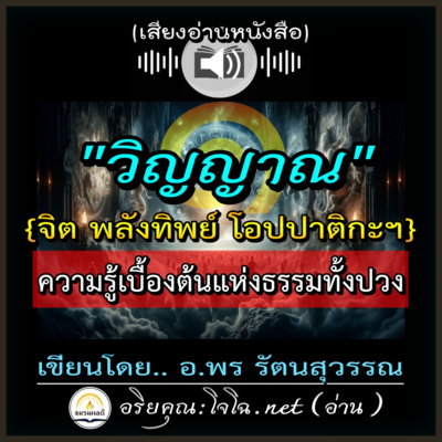 📀วิญญาณ? ๑ : จิต พลังทิพย์ โอปปาติกะ สังสารวัฏ ภพชาติ ต้นกำเนิดทุกสรรพสิ่งฯ 📌 อ.พร รัตนสุวรรณ : อ่านโดย.. #อริยคุณ (โจโฉ.net ชมรมผลดี)