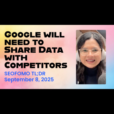Google will Need to Share Data with Competitors - #SEOFOMO TL;DR September 8, 2025