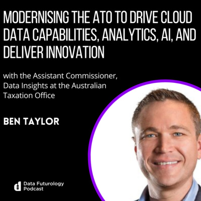 #229: Modernising the ATO to drive cloud data capabilities, analytics, AI, and deliver innovation. With Ben Taylor, the Assistant Commissioner for Data Insights at the ATO