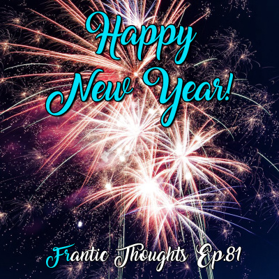 Happy New Year! - Frantic Thoughts Ep. 81