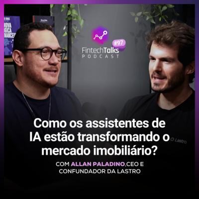 Fintech Talks Podcast #97 - Como os assistentes de IA estão transformando o mercado imobiliário?