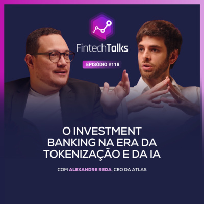 Fintech Talks #118 - O Investment Banking na era da tokenização e da IA [Alexandre Reda / Atlas]