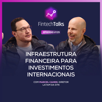 Fintech Talks #125 - Infraestrutura financeira para investimentos internacionais [Marcel Cahen/GTN]