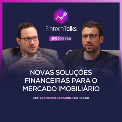 Fintech Talks #126 - Novas Soluções Financeiras para o Mercado Imobiliário [Leonardo Gasparin / CUB