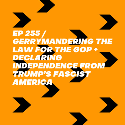 Gerrymandering the Law for the GOP + Declaring Independence from Trump’s Fascist America