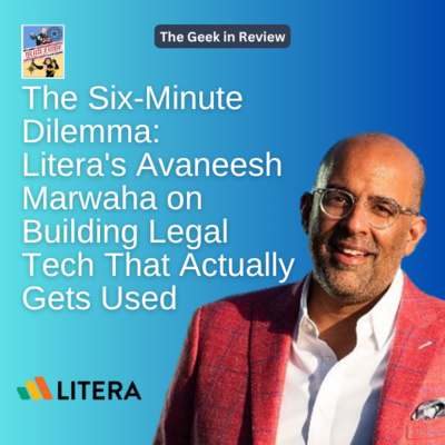 The Six-Minute Dilemma: Litera's Avaneesh Marwaha on Building Legal Tech That Actually Gets Used The Geek in Review