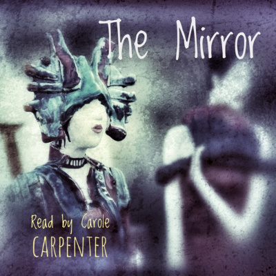 The Mirror (unknown), a short tale of past reborn, read by Carole Carpenter