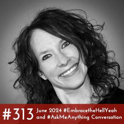 #313 - June 2024 #EmbracetheHellYeah and #AskMeAnything Conversation