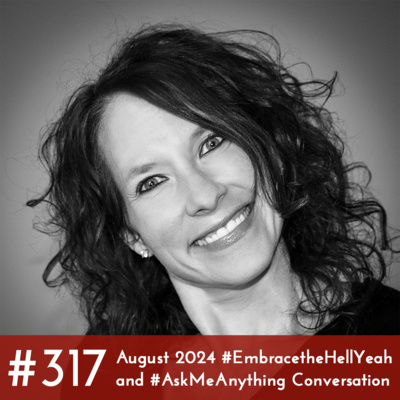#317 - August 2024 #EmbracetheHellYeah and #AskMeAnything Conversation