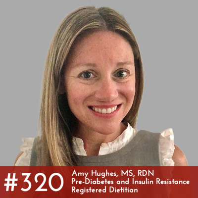 #320 - Amy Hughes, MS, RDN, Pre-Diabetes and Insulin Resistance Registered Dietitian