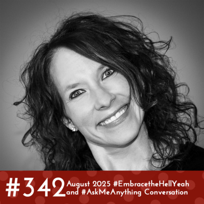 #342 - August 2025 #EmbracetheHellYeah and #AskMeAnything Conversation