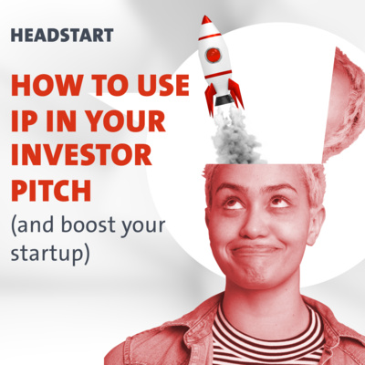 HEADSTART: How to use IP in your investor pitch (and boost your startup)