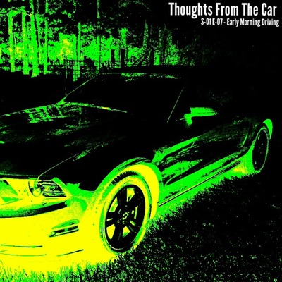 Thoughts From The Car - S-01 E-07 - Early Morning Driving