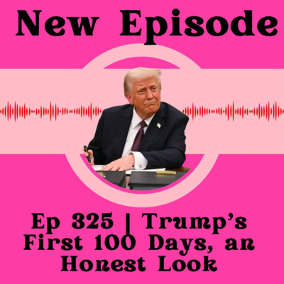 Ep 325 | Trump's First 100 Days, an Honest Look