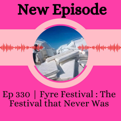 Ep 330 | Fyre Festival: The Festival that Never Was 