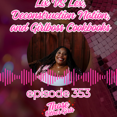 Ep 353 | Lix vs Lex, Deconstruction Nation, and Girlboss Cookbook