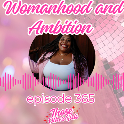 Ep 365 | Womanhood and Ambition