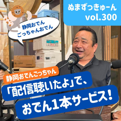 【300回】後編： 静岡おでんごっちゃん・後藤宏幸さん「若い子へ向けて・リスナー限定おでんサービス情報も！」