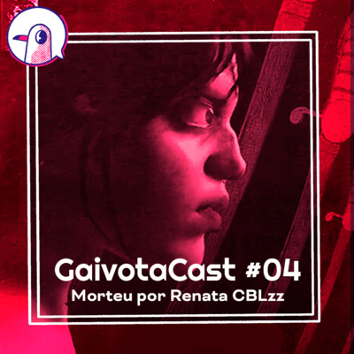 GaivotaCast #04 - Morteu por Renata CBLzz