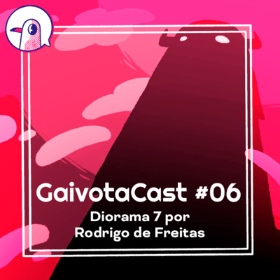 GaivotaCast #06 - Diorama 7 por Rodrigo de Freitas
