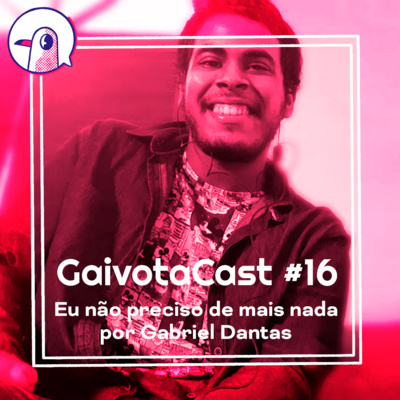 GaivotaCast #16 - Eu não preciso de mais nada por Gabriel Dantas