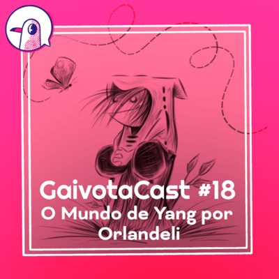 GaivotaCast #18 - O mundo de Yang por Orlandeli
