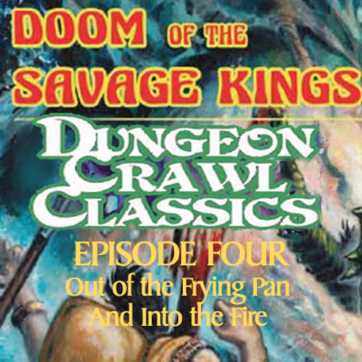S04E17 - Dungeon Crawl Classics - Doom of the Savage Kings - Episode Four - Out of the Frying Pan and Into the Fire