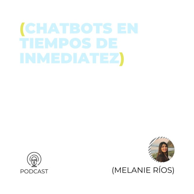 Melanie Ríos (Chatbots en tiempos de inmediatez) (T1 - E39)